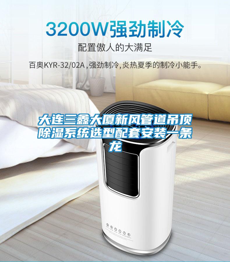 大連三鑫大廈新風管道吊頂除濕系統(tǒng)選型配套安裝一條龍
