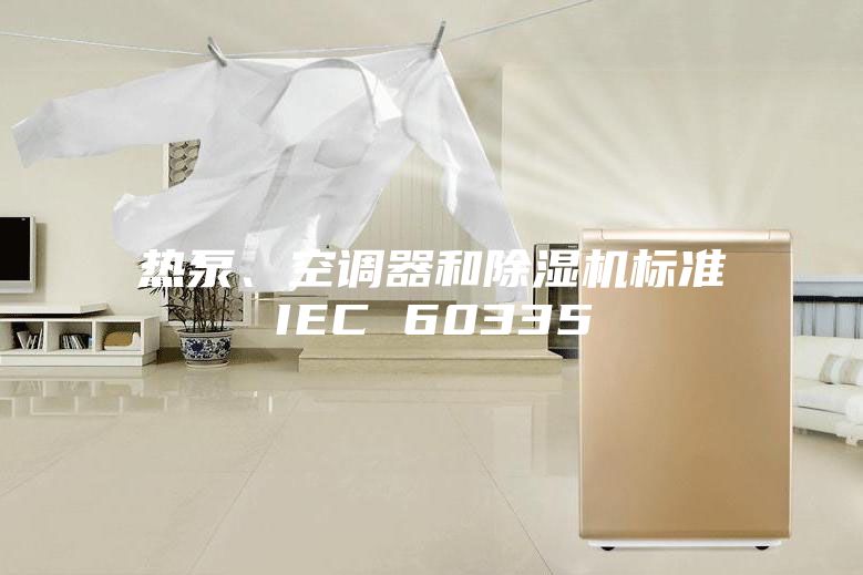 熱泵、空調器和除濕機標準IEC 60335