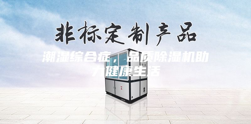 潮濕綜合癥，品質除濕機助力健康生活