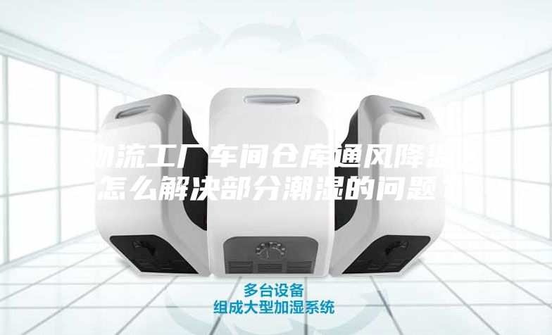 物流工廠車間倉庫通風降溫，怎么解決部分潮濕的問題？