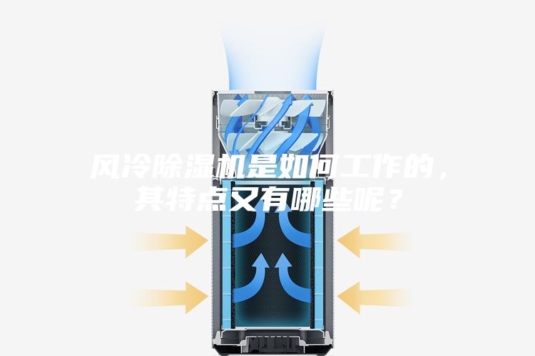 風(fēng)冷除濕機(jī)是如何工作的，其特點又有哪些呢？