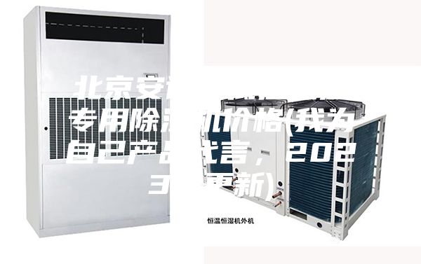 北京安詩曼低溫低濕專用除濕機(jī)價(jià)格(我為自己產(chǎn)品代言，2023已更新)
