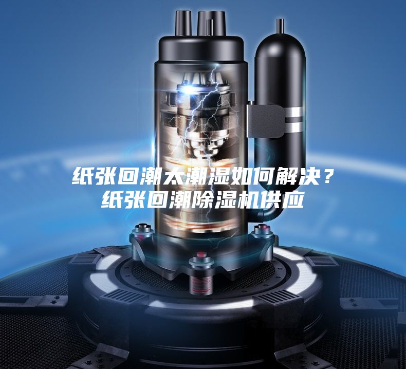 紙張回潮太潮濕如何解決？紙張回潮除濕機供應