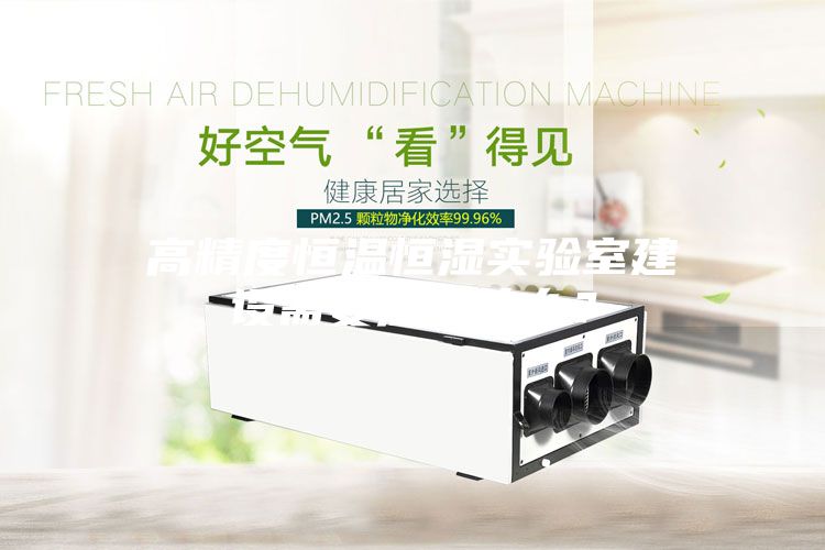 高精度恒溫恒濕實驗室建設需要注意什么？