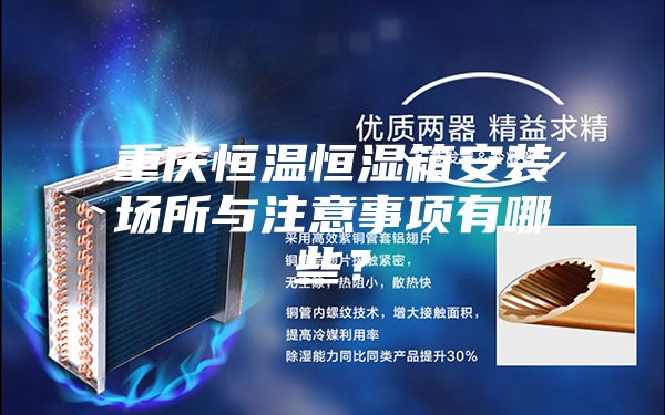 重慶恒溫恒濕箱安裝場所與注意事項(xiàng)有哪些？