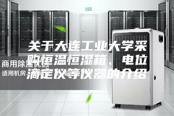 關于大連工業大學采購恒溫恒濕箱、電位滴定儀等儀器的介紹