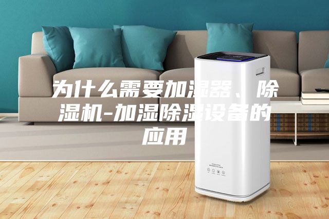 為什么需要加濕器、除濕機(jī)-加濕除濕設(shè)備的應(yīng)用