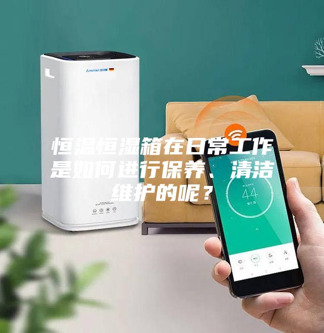 恒溫恒濕箱在日常工作是如何進(jìn)行保養(yǎng)、清潔維護(hù)的呢？