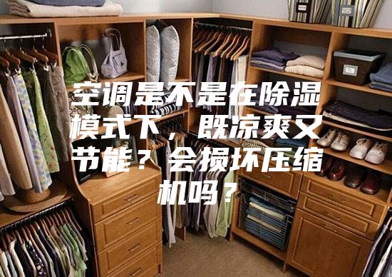 空調是不是在除濕模式下，既涼爽又節能？會損壞壓縮機嗎？
