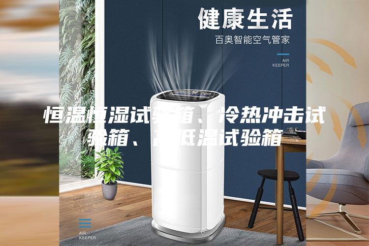 恒溫恒濕試驗(yàn)箱、冷熱沖擊試驗(yàn)箱、高低溫試驗(yàn)箱