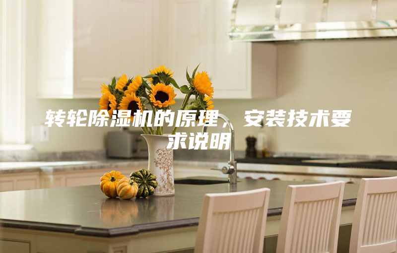轉(zhuǎn)輪除濕機(jī)的原理，安裝技術(shù)要求說明
