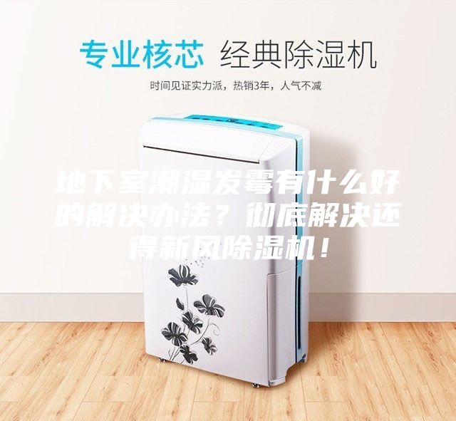地下室潮濕發(fā)霉有什么好的解決辦法？徹底解決還得新風(fēng)除濕機！