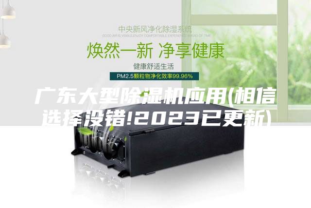 廣東大型除濕機(jī)應(yīng)用(相信選擇沒錯!2023已更新)