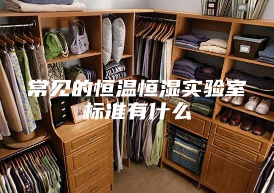 常見的恒溫恒濕實驗室標(biāo)準(zhǔn)有什么