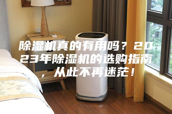 除濕機(jī)真的有用嗎？2023年除濕機(jī)的選購指南，從此不再迷茫！