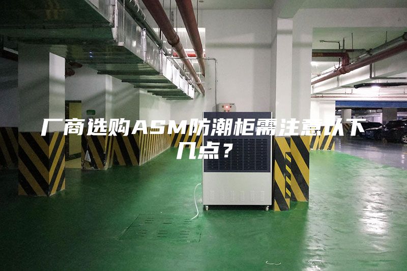 廠商選購ASM防潮柜需注意以下幾點(diǎn)？