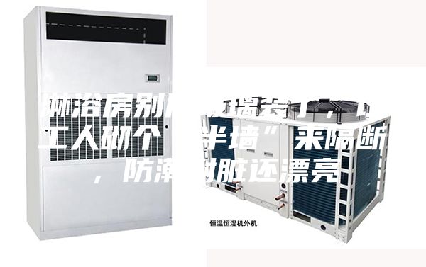 淋浴房別用玻璃裝了，讓工人砌個“半墻”來隔斷，防潮耐臟還漂亮