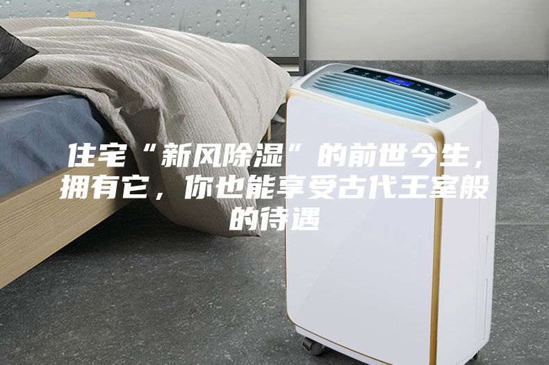 住宅“新風除濕”的前世今生，擁有它，你也能享受古代王室般的待遇