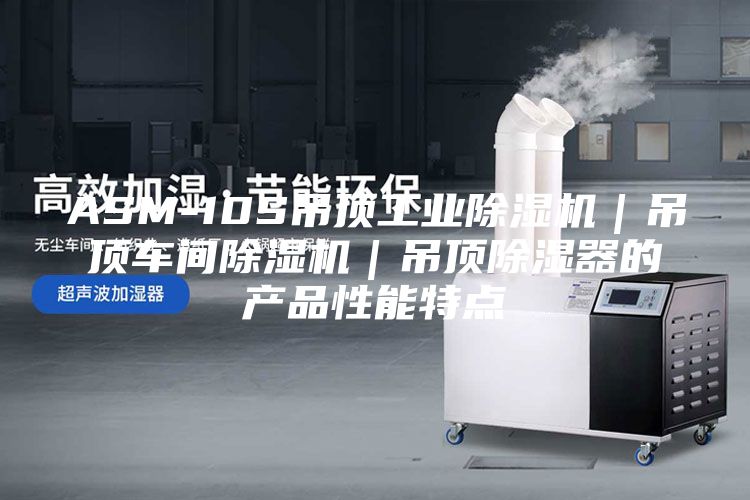 ASM-10S吊頂工業(yè)除濕機(jī)｜吊頂車(chē)間除濕機(jī)｜吊頂除濕器的產(chǎn)品性能特點(diǎn)