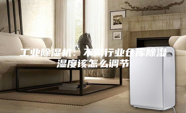 工業(yè)除濕機(jī)：不同行業(yè)倉(cāng)庫(kù)除濕濕度該怎么調(diào)節(jié)