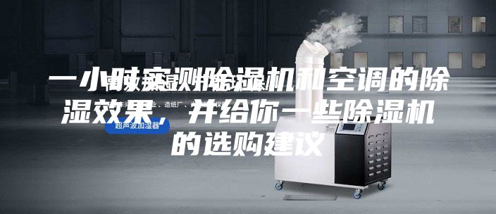 一小時實測除濕機和空調的除濕效果，并給你一些除濕機的選購建議