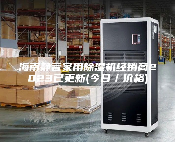 海南靜音家用除濕機經(jīng)銷商2023已更新(今日／價格)