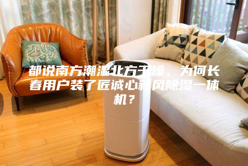 都說南方潮濕北方干燥，為何長春用戶裝了匠誠心新風除濕一體機？
