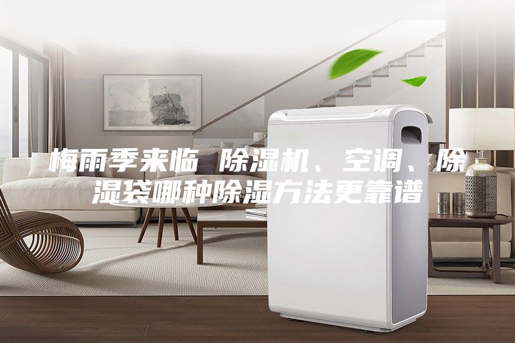 梅雨季來(lái)臨 除濕機(jī)、空調(diào)、除濕袋哪種除濕方法更靠譜