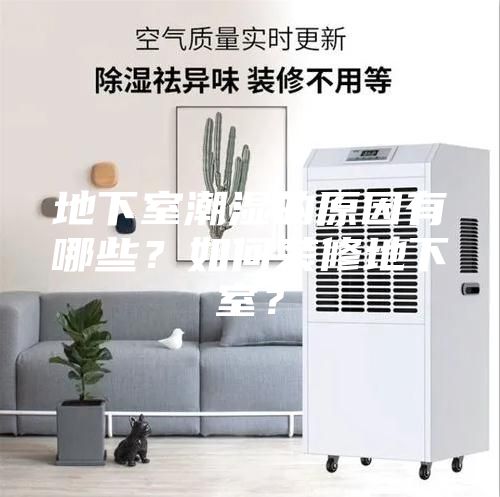 地下室潮濕的原因有哪些？如何裝修地下室？