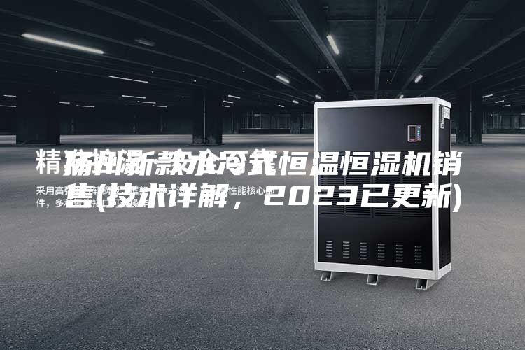 揚州新款水冷式恒溫恒濕機銷售(技術詳解，2023已更新)