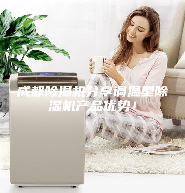 成都除濕機分享調溫型除濕機產品優(yōu)勢！