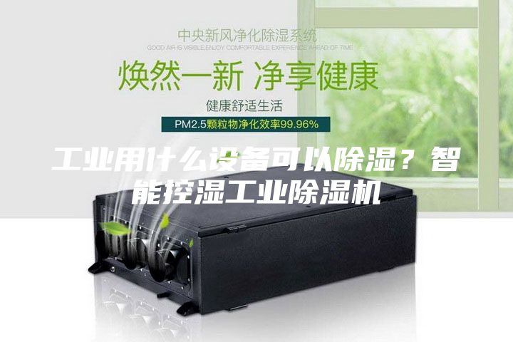工業用什么設備可以除濕？智能控濕工業除濕機
