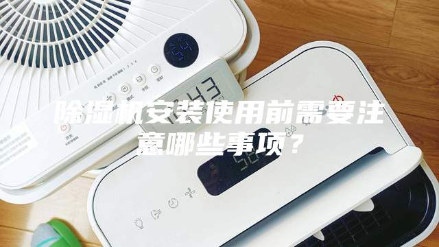 除濕機(jī)安裝使用前需要注意哪些事項？