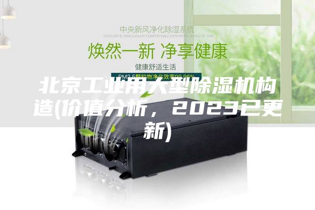 北京工業(yè)用大型除濕機構造(價值分析，2023已更新)
