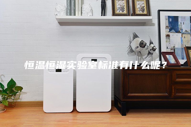 恒溫恒濕實(shí)驗(yàn)室標(biāo)準(zhǔn)有什么呢？