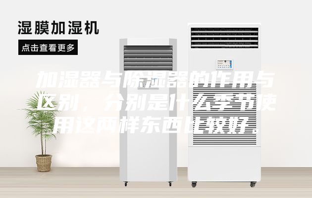 加濕器與除濕器的作用與區別，分別是什么季節使用這兩樣東西比較好。