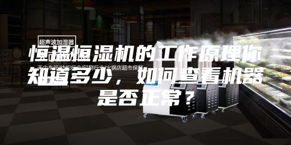 恒溫恒濕機(jī)的工作原理你知道多少，如何查看機(jī)器是否正常？
