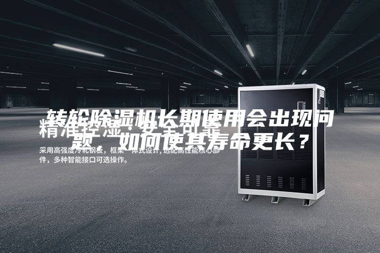 轉輪除濕機長期使用會出現問題，如何使其壽命更長？