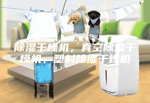 除濕干燥機，真空除濕干燥機，塑料除濕干燥機