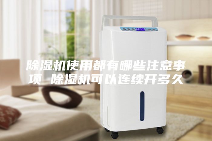 除濕機使用都有哪些注意事項 除濕機可以連續(xù)開多久