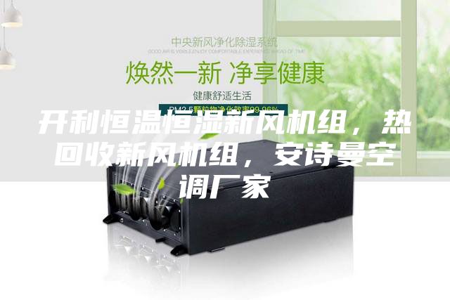 開利恒溫恒濕新風機組，熱回收新風機組，安詩曼空調(diào)廠家