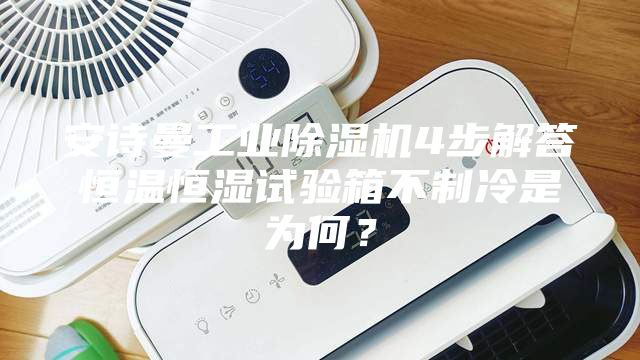 安詩曼工業除濕機4步解答恒溫恒濕試驗箱不制冷是為何？