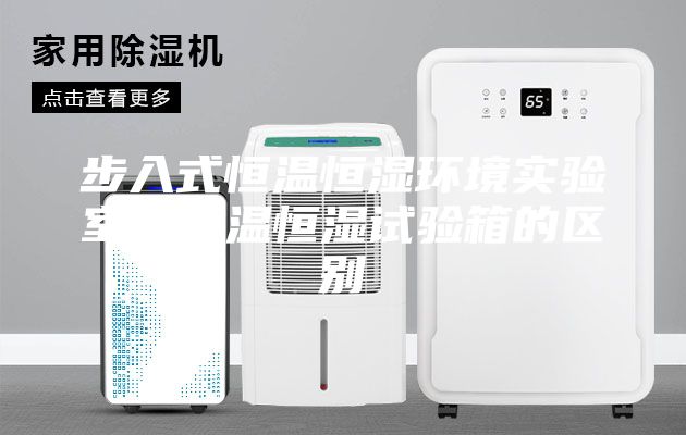 步入式恒溫恒濕環境實驗室與恒溫恒濕試驗箱的區別