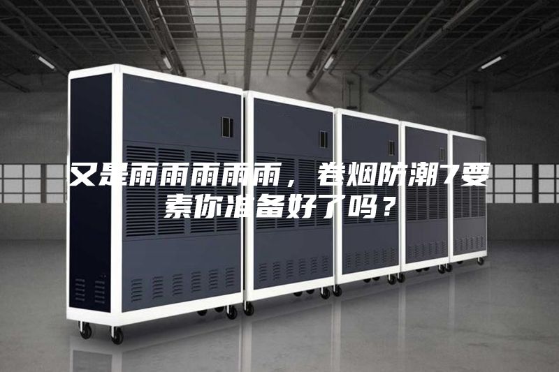 又是雨雨雨雨雨，卷煙防潮7要素你準備好了嗎？