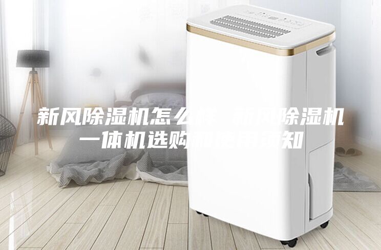新風(fēng)除濕機(jī)怎么樣 新風(fēng)除濕機(jī)一體機(jī)選購(gòu)和使用須知