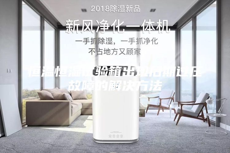 恒溫恒濕試驗箱出現后期過壓故障的解決方法
