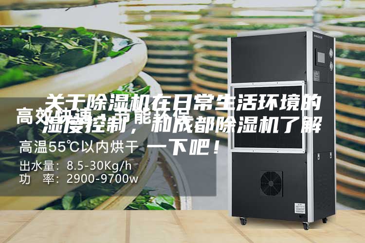 關(guān)于除濕機在日常生活環(huán)境的濕度控制，和成都除濕機了解一下吧！