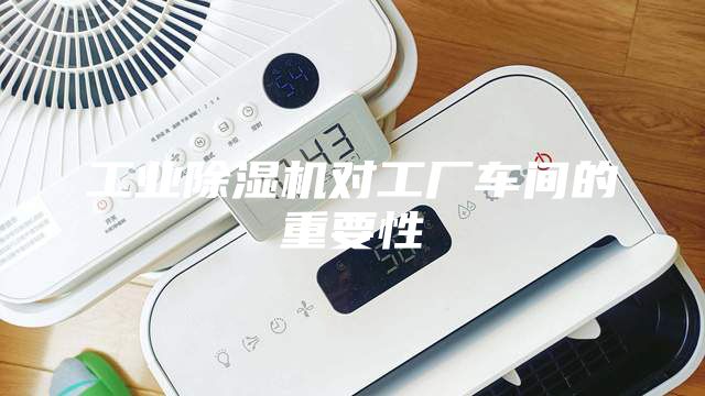 工業(yè)除濕機(jī)對(duì)工廠(chǎng)車(chē)間的重要性