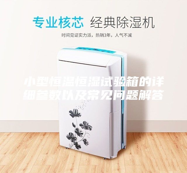 小型恒溫恒濕試驗箱的詳細參數(shù)以及常見問題解答