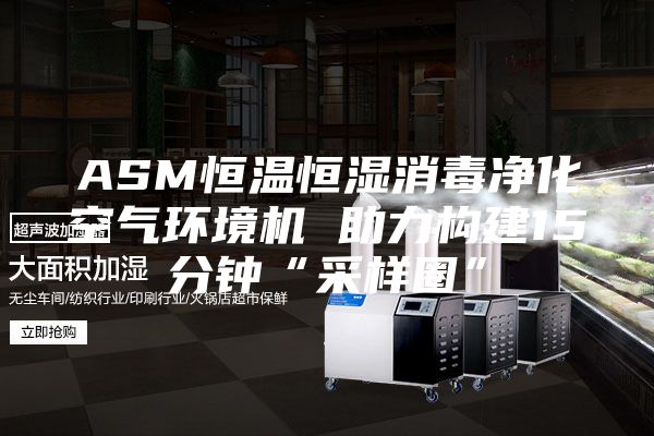 ASM恒溫恒濕消毒凈化空氣環(huán)境機 助力構建15分鐘“采樣圈”